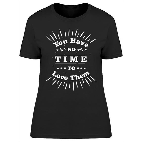 You Have No Time To Love Them T-Shirt Women -Image by Shutterstock, Female 3X-Large