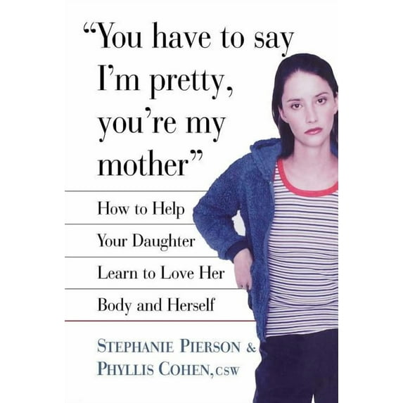 You Have to Say I'm Pretty, You're My Mother: How to Help Your Daughter Learn to Love Her Body and Herself, (Hardcover)