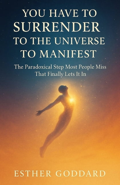 You Have to Surrender to the Universe to Manifest: The Paradoxical Step Most People Miss That Finally Lets It In, (Paperback)