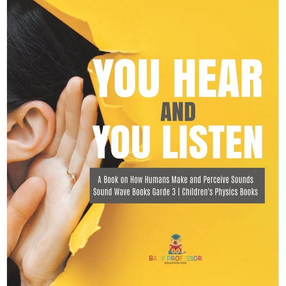 You Hear and You Listen A Book on How Humans Make and Perceive Sounds Sound Wave Books Grade 3 Children's Physics Books, (Hardcover)
