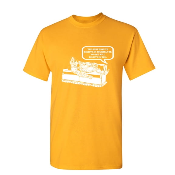 You Just Have To Believe In Yourself Sarcastic Humor Graphic Novelty Funny T Shirt