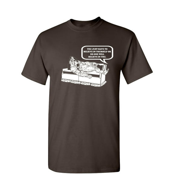 You Just Have To Believe In Yourself Sarcastic Humor Graphic Novelty Funny T Shirt
