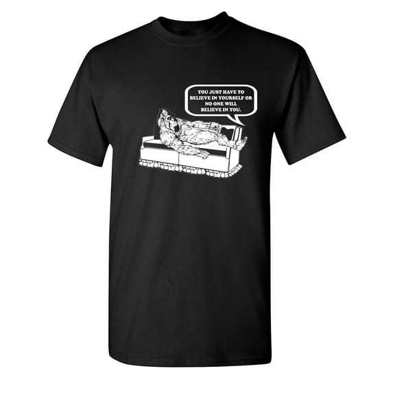 You Just Have To Believe In Yourself Sarcastic Humor Graphic Novelty Funny T Shirt