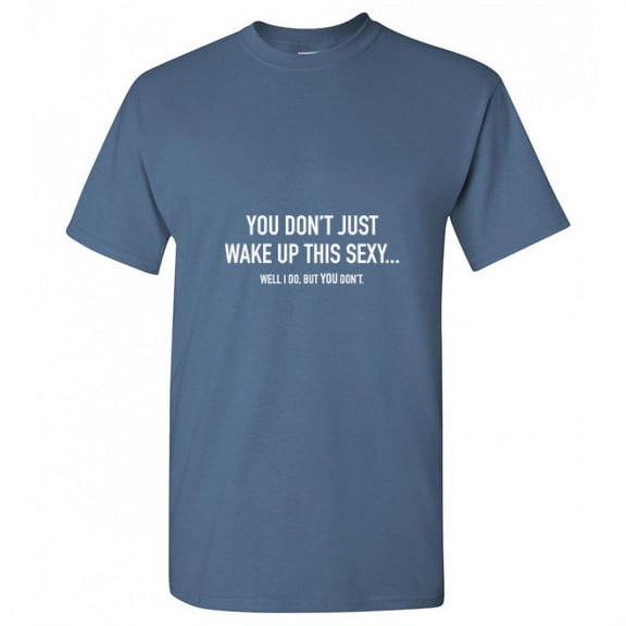 You Don't Just Wake Up this Sexy Well I Do but You Don't Funny Premium Fit Well Graphic Funny Tee Novalty Birthday Anniversary Gift Adult Humor Tshirt Hilarious Sarcastic Christmas T Shirt