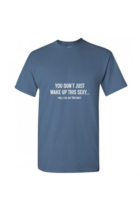 You Don't Just Wake Up this Sexy Well I Do but You Don't Funny Premium Fit Well Graphic Funny Tee Novalty Birthday Anniversary Gift Adult Humor Tshirt Hilarious Sarcastic Christmas T Shirt