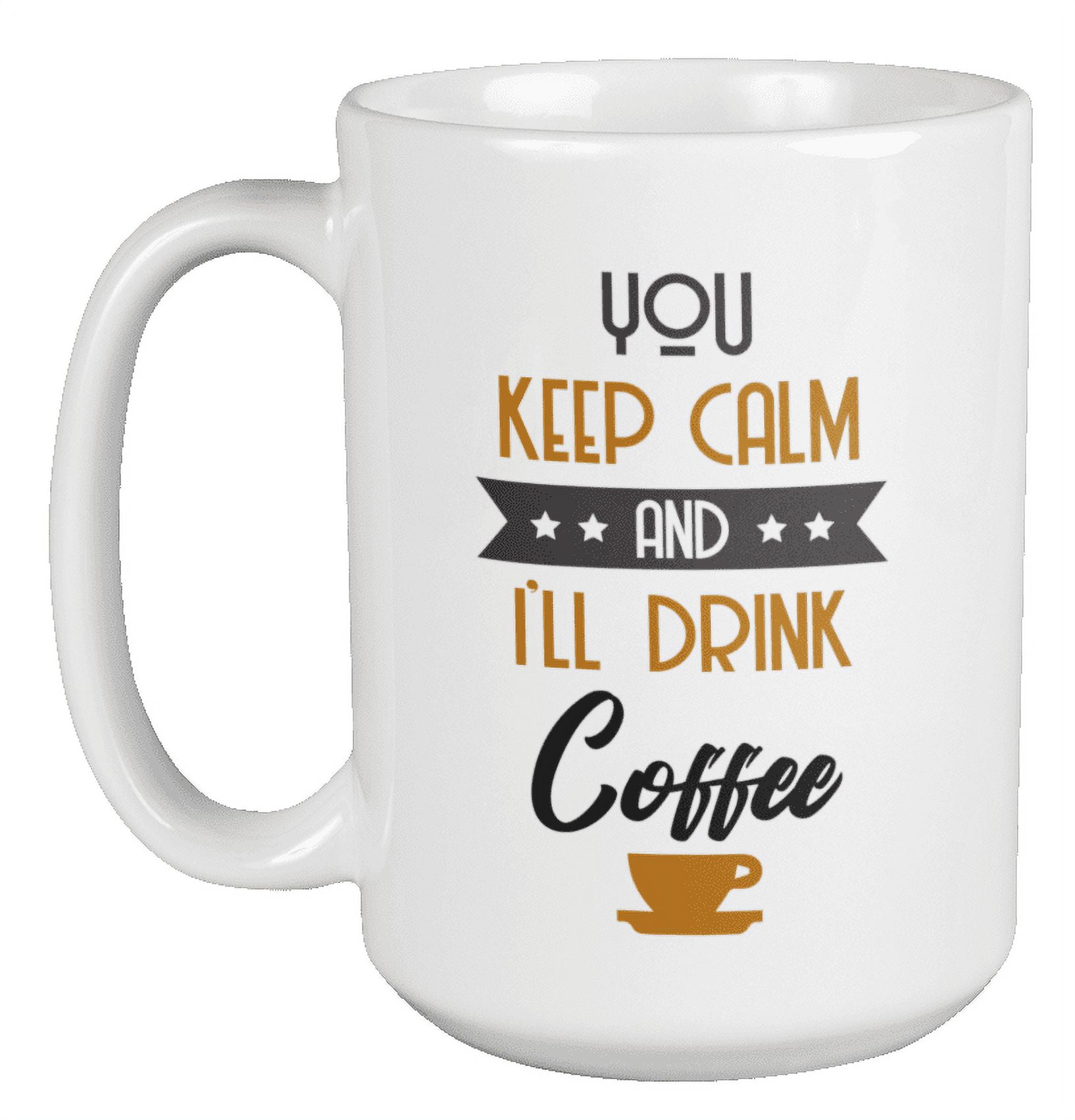 You Keep Calm & I'll Drink Coffee & Tea Mug Cup & Stuff for Coffee