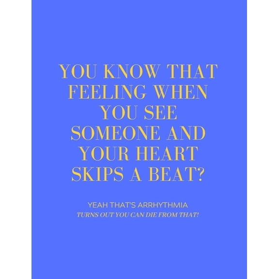 You Know That Feeling When You See Someone and Your Heart Skips a Beat? Yeah That's Arrhythmia Turns Out You Can Die from That! (Paperback)