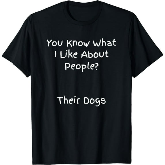 You Know What I Like About People? Their Dogs - Funny T-Shirt