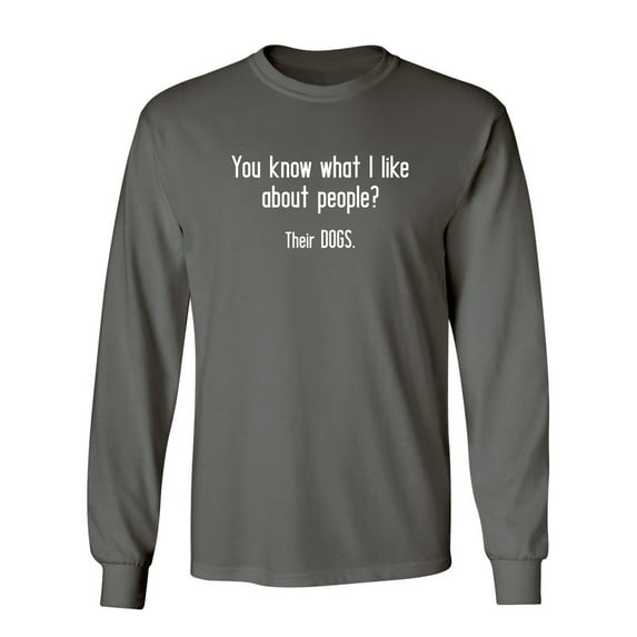 You Know What I Like About People Their Dogs Sarcastic Novelty Gift Idea Adult Humor Funny Men's Long Sleeve Shirts