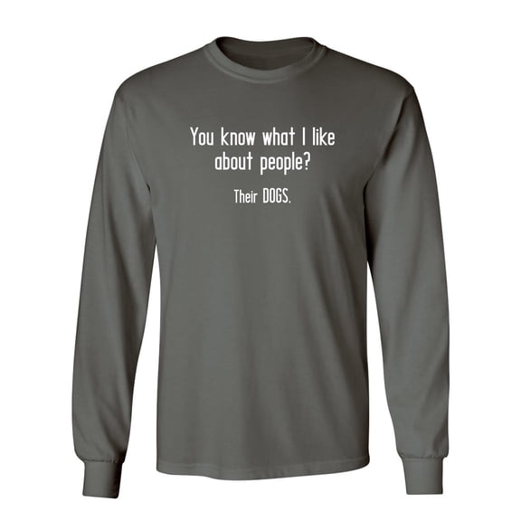 You Know What I Like About People Their Dogs Sarcastic Novelty Gift Idea Adult Humor Funny Men's Long Sleeve Shirts