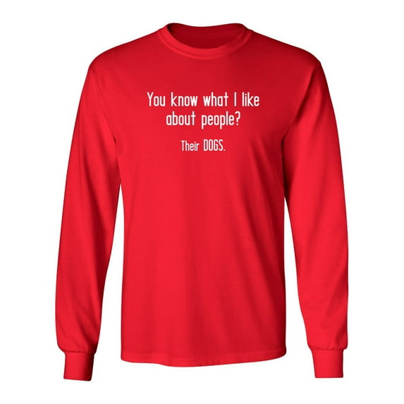 You Know What I Like About People Their Dogs Sarcastic Novelty Gift Idea Adult Humor Funny Men's Long Sleeve Shirts