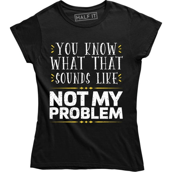 You Know What Sounds Like? Not My Problem Funny Attitude Women's T-Shirt