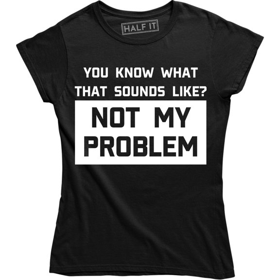You Know What Sounds Like? Not My Problem Funny Attitude Women's Tee Shirt