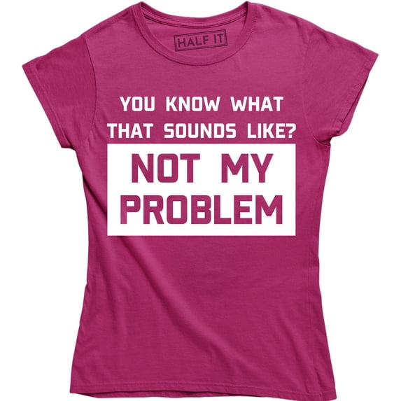 You Know What Sounds Like? Not My Problem Funny Attitude Women's Tee Shirt