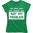 thumbnail image 1 of You Know What Sounds Like? Not My Problem Funny Attitude Women's Tee Shirt, 1 of 4