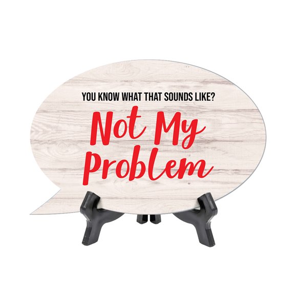 You Know What That Sounds Like? Not My Problem Oval Speech Bubble (6 x 4") Table Sign With Acrylic Easel
