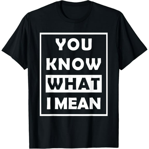 You Know What i Mean Humor Graphic gift Men Woman Funny Creative Graphic T-Shirt