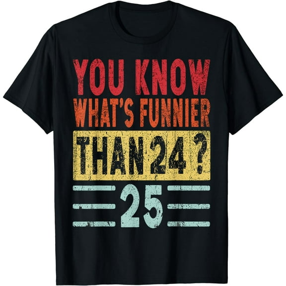 You Know What's Funnier Than 24? 25, Funny Saying Retro T-Shirt