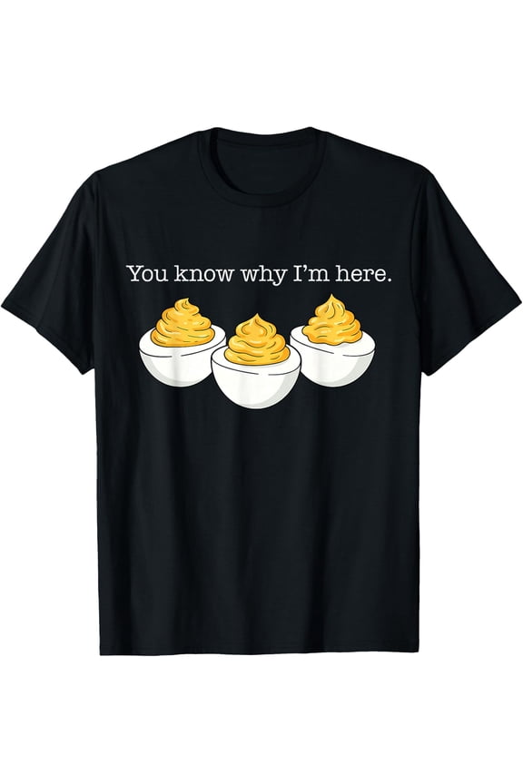 You Know Why I'M Here Deviled Egg Joke Women Men T-Shirt All Size S-5XL
