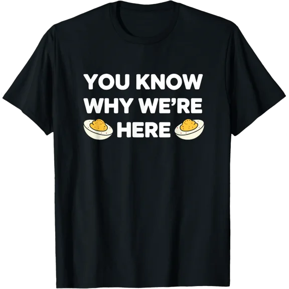 You Know Why We'Re Here Couple Group Deviled Egg I'M T-Shirt All Size S-5XL