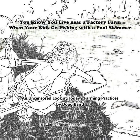 You Know You Live near a Factory Farm When Your Kids Go Fishing with a Pool Skim: An Uncensored Look at Today's Farming , (Paperback)