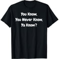 thumbnail image 1 of You Know, You Never Know, Ya Know - Funny T-Shirt, 1 of 4