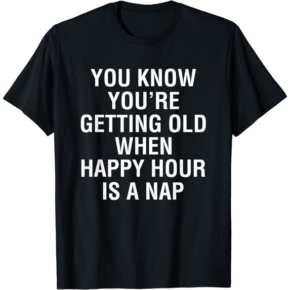 You Know You're Getting Old When Happy Hour is a Nap T Shirt