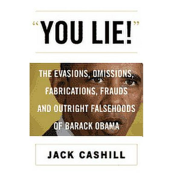 You Lie!: The Evasions, Omissions, Fabrications, Frauds, and Outright Falsehoods of Barack Obama (Hardcover) by Jack Cashill