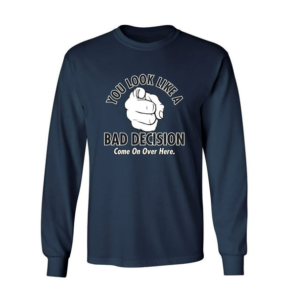 You Look Like A Bad Decision Come On Over Here Sarcastic Novelty Gift Idea Adult Humor Funny Men's Long Sleeve Shirts