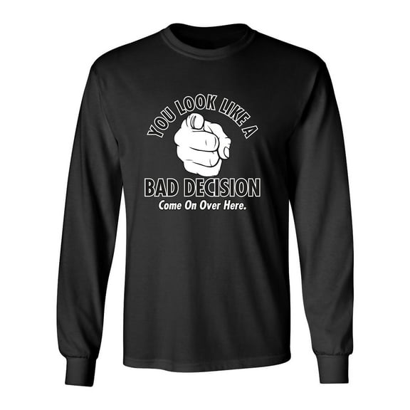 You Look Like A Bad Decision Come On Over Here Sarcastic Novelty Gift Idea Adult Humor Funny Men's Long Sleeve Shirts