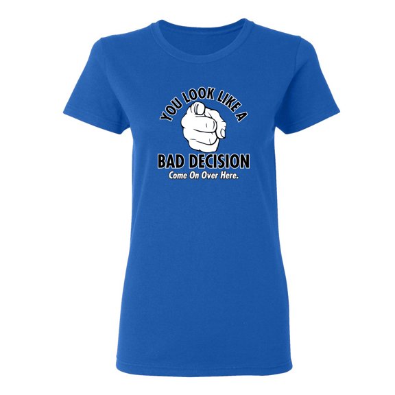 You Look Like A Bad Decision Come On Over Here Sarcastic Novelty Gift Idea Adult Humor Funny Women's Casual Tees