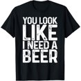 thumbnail image 1 of You Look Like I Need A Beer T-Shirt Drinking Shirt T-ShirtMen and women, Black T-shirt, size: Extra large S-4XL, 1 of 4