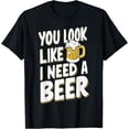 thumbnail image 1 of You Look Like I Need A Beer Funny Creative Graphic T-Shirt, 1 of 3