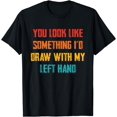thumbnail image 1 of You Look Like Something I'd Draw With My Left Hand T-Shirt, 1 of 4