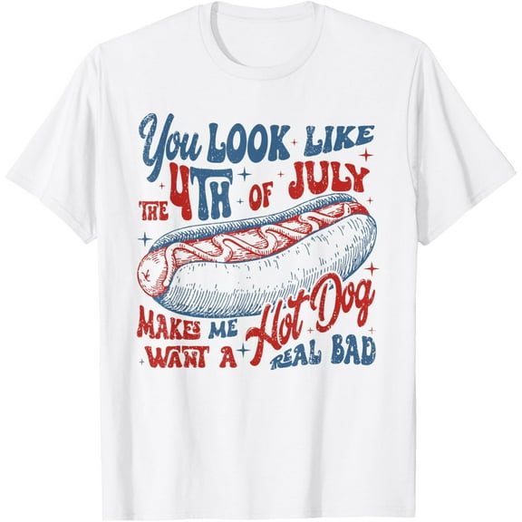 You Look Like The 4th Of July Makes Me Want Hot Dog Real Bad T-Shirt Tops Tee