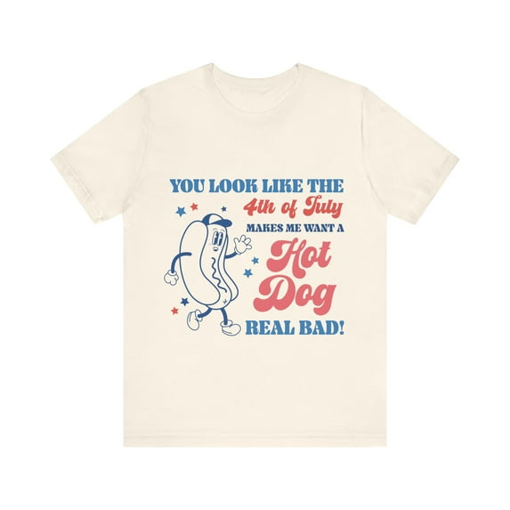 You Look Like the 4th of July Shirt, Make Me Want a Hotdog Real Bad Tee