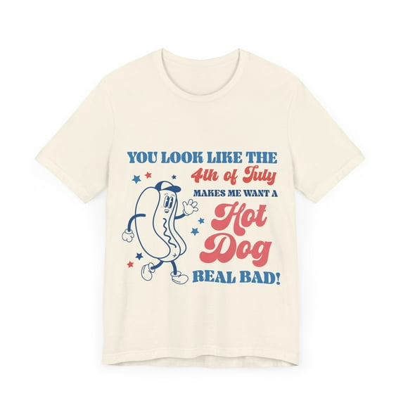You Look Like the 4th of July Shirt, Make Me Want a Hotdog Real Bad Tee