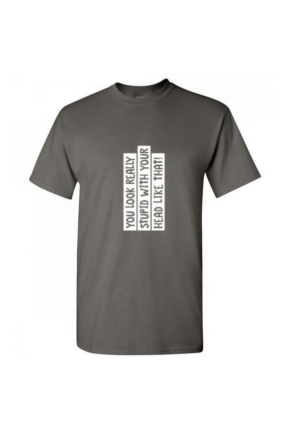 You Look Really Stupid With Your Head Like That Humor Sarcasm Sayings Laugh Graphic Tee Novelty Nerd Christmas Party Lovers Gift Funny T Shirt