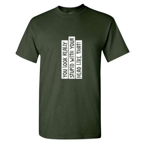 You Look Really Stupid With Your Head Like That Humor Sarcasm Sayings Laugh Graphic Tee Novelty Nerd Christmas Party Lovers Gift Funny T Shirt