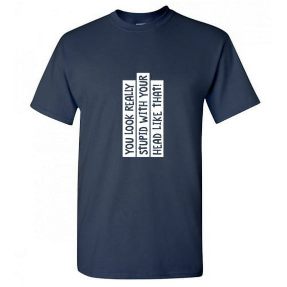 You Look Really Stupid With Your Head Like That Humor Sarcasm Sayings Laugh Graphic Tee Novelty Nerd Christmas Party Lovers Gift Funny T Shirt