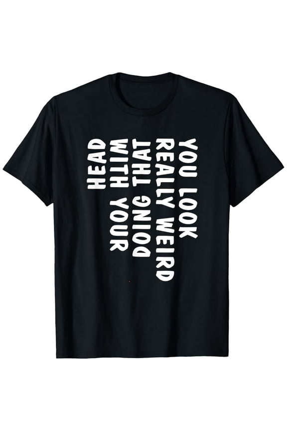 You Look Really Weird Doing That with Your Head Funny T-ShirtBrand clothing, men and women can wear, black, white, gifts.