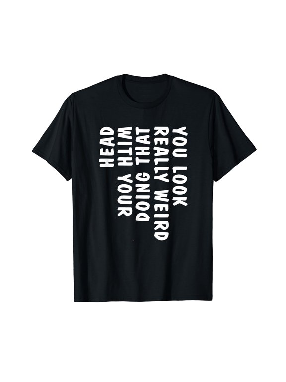 You Look Really Weird Doing That with Your Head Funny T-Shirt