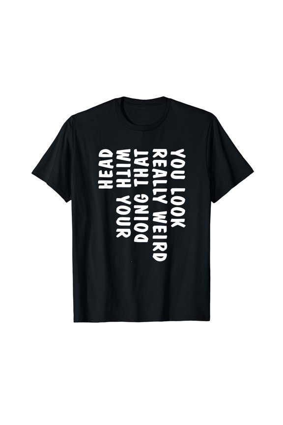 You Look Really Weird Doing That with Your Head Funny T-Shirt