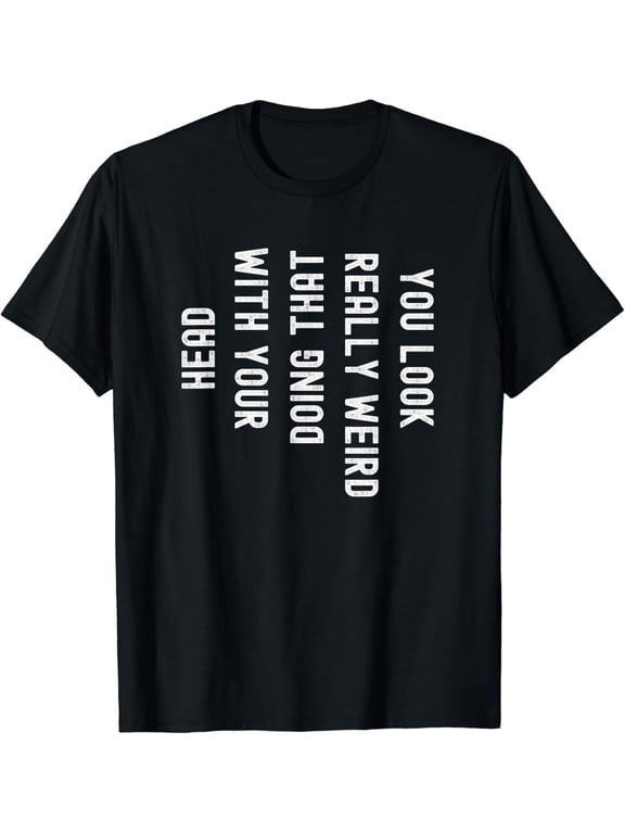 You Look Really Weird Doing That with Your Head Funny T-Shirt