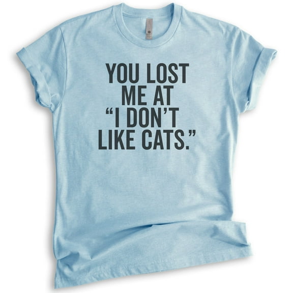 You Lost Me At I Don't Like Cats T-shirt, Unisex Women's Men's Shirt, Cat Owner T-shirt, Animal Lover Tee, Heather Light Blue, Small