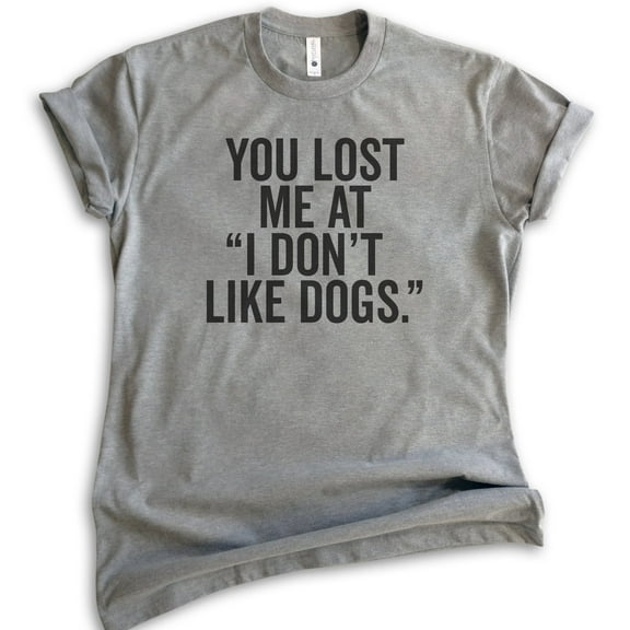 You Lost Me At I Don't Like Dogs T-shirt, Unisex Women's Men's Shirt, Dog Lover T-shirt, Animal Lover Tee, Dark Heather Gray, Medium