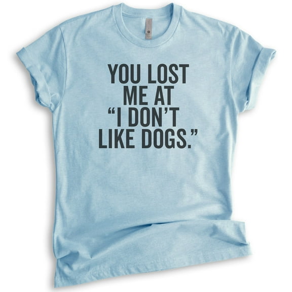 You Lost Me At I Don't Like Dogs T-shirt, Unisex Women's Men's Shirt, Dog Lover T-shirt, Animal Lover Tee, Heather Light Blue, Small