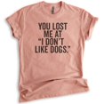 thumbnail image 1 of You Lost Me At I Don't Like Dogs T-shirt, Unisex Women's Men's Shirt, Dog Lover T-shirt, Animal Lover Tee, Heather Sunset, X-Large, 1 of 6