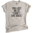 thumbnail image 1 of You Lost Me At I Don't Like Dogs T-shirt, Unisex Women's Men's Shirt, Dog Lover T-shirt, Animal Lover Tee, Light Silk Gray, XX-Large, 1 of 6