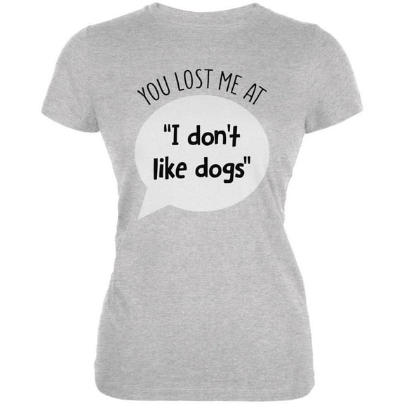 You Lost Me at I Don't Like Dogs Juniors Soft T Shirt Heather X-LG